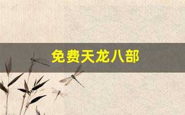 天龙八部私服网站：免费天龙八部(免费天龙八部电视剧完整版)