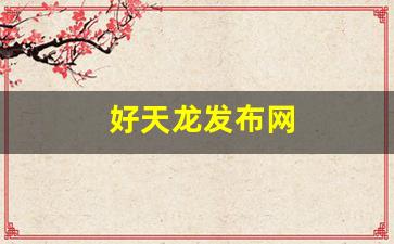 好天龙发布网(天龙好帮手使用教程视频)